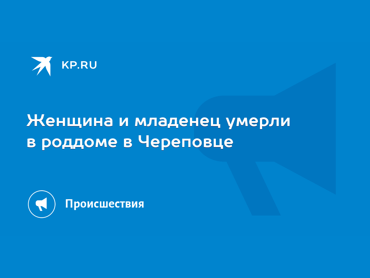 Женщина и младенец умерли в роддоме в Череповце - KP.RU