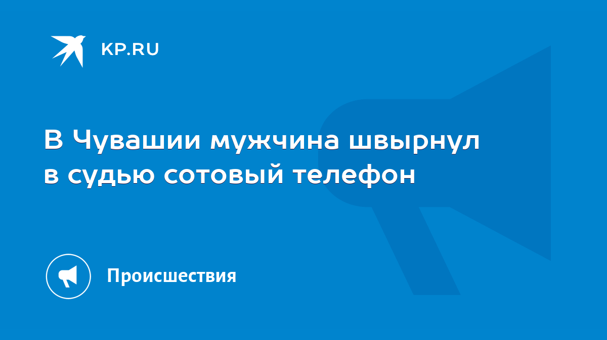 В Чувашии мужчина швырнул в судью сотовый телефон - KP.RU