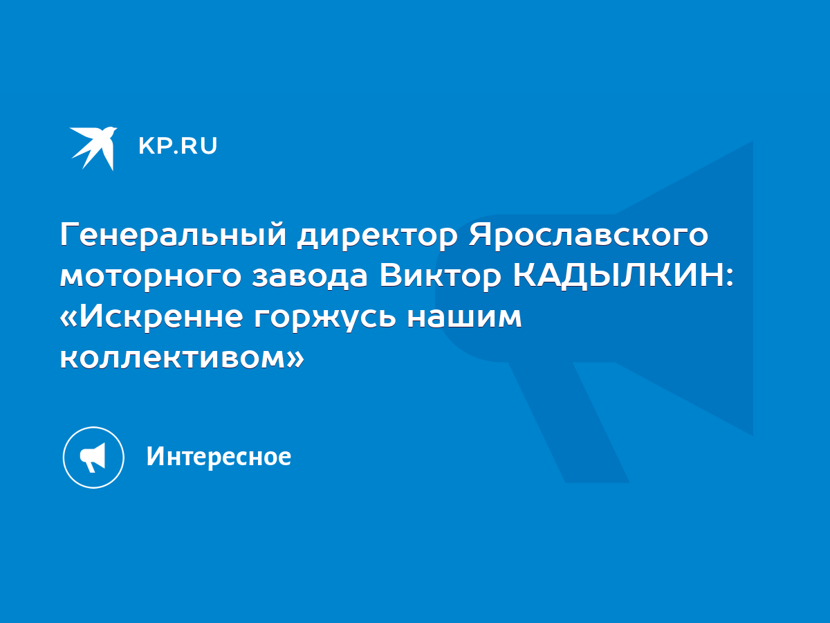 Генеральный директор Ярославского моторного завода Виктор КАДЫЛКИН:  «Искренне горжусь нашим коллективом» - KP.RU