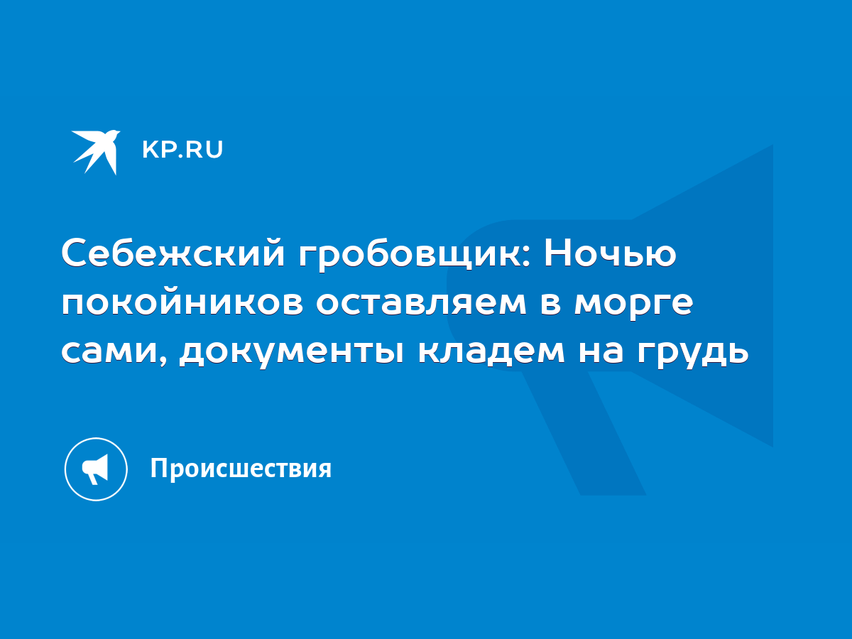 Себежский гробовщик: Ночью покойников оставляем в морге сами, документы  кладем на грудь - KP.RU