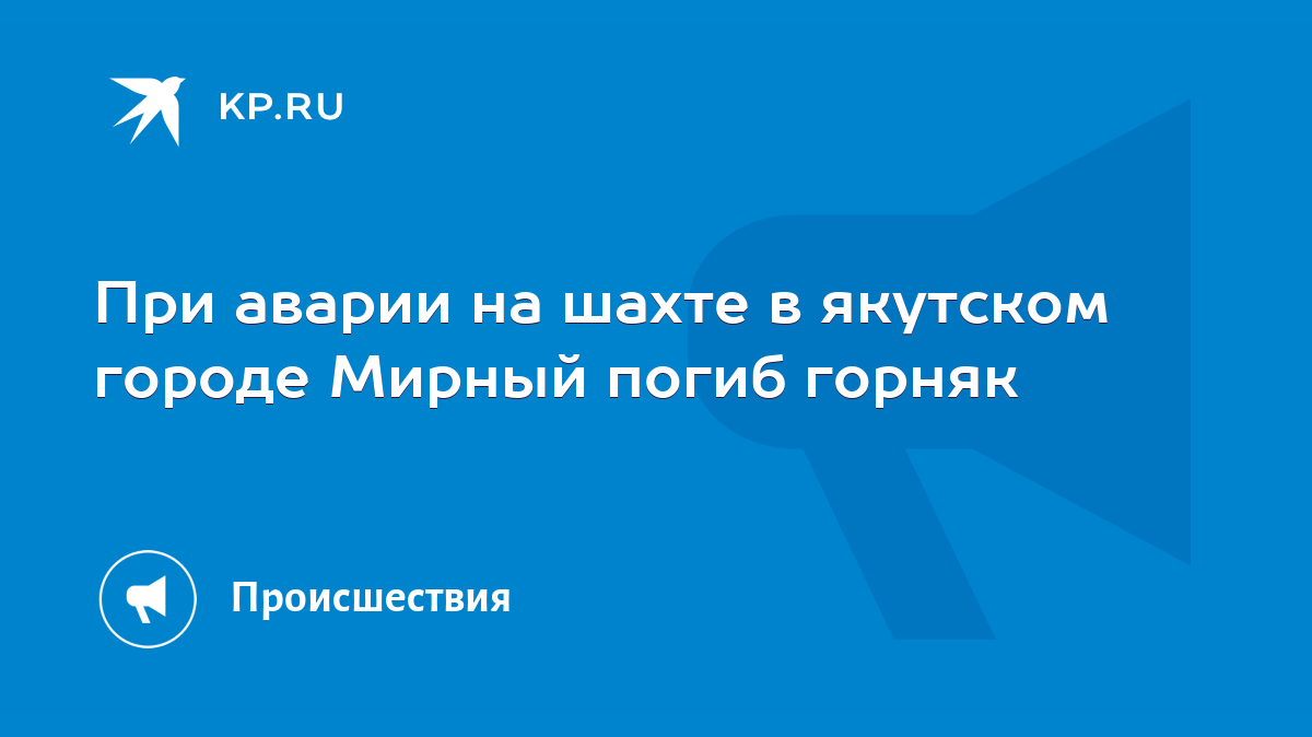 При аварии на шахте в якутском городе Мирный погиб горняк - KP.RU