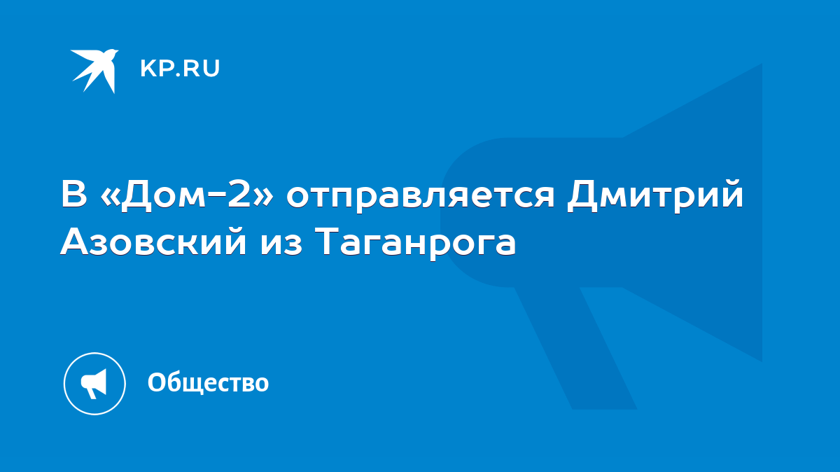 В «Дом-2» отправляется Дмитрий Азовский из Таганрога - KP.RU