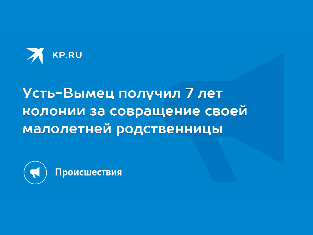 Усть-Вымец получил 7 лет колонии за совращение своей малолетней  родственницы - KP.RU