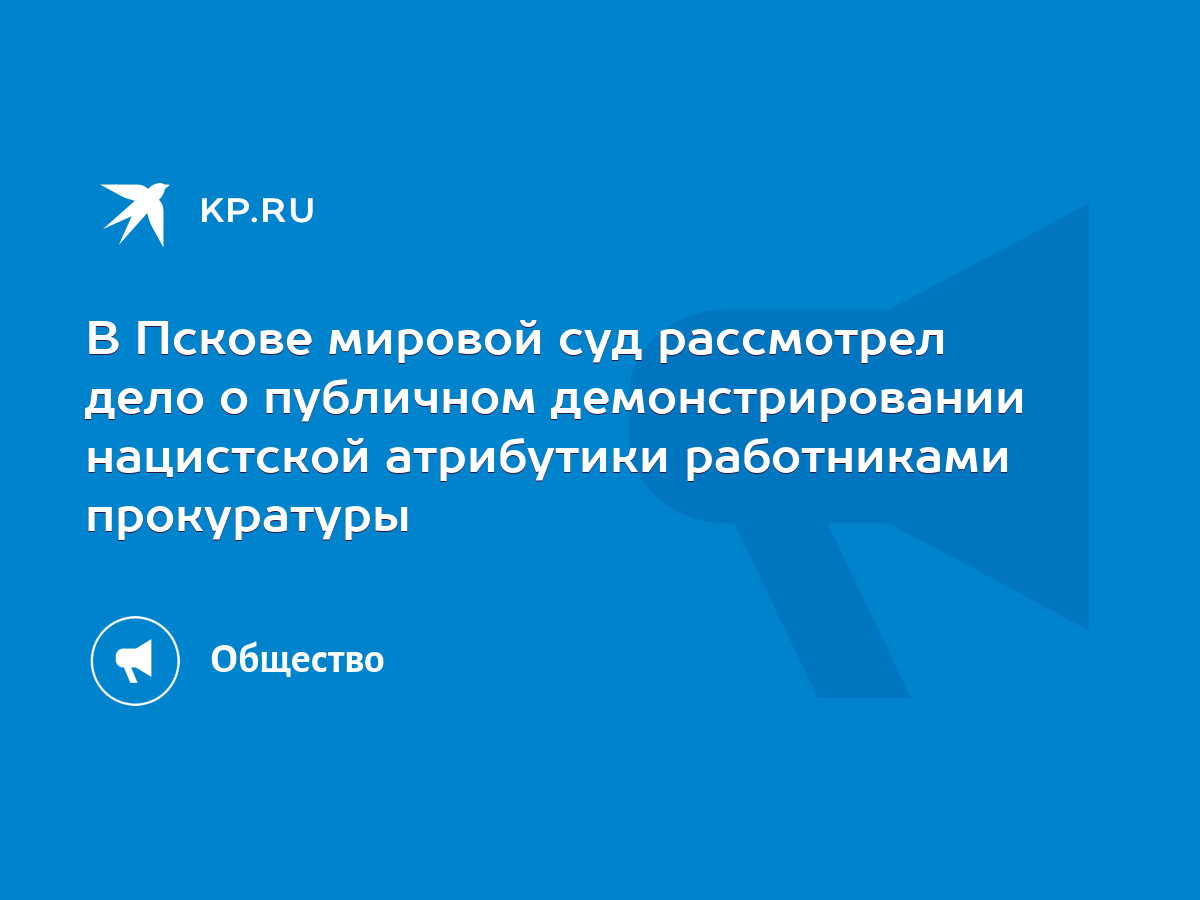 В Пскове мировой суд рассмотрел дело о публичном демонстрировании  нацистской атрибутики работниками прокуратуры - KP.RU