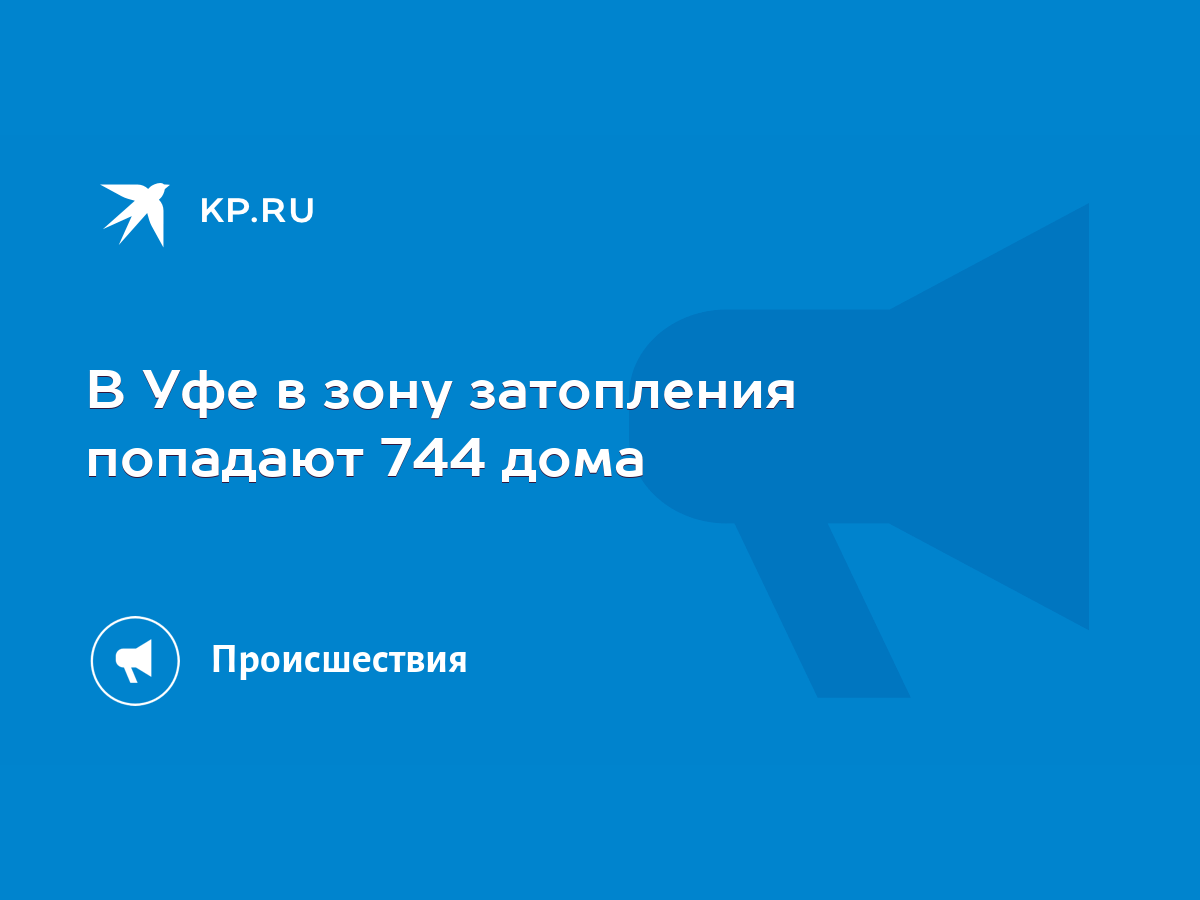 В Уфе в зону затопления попадают 744 дома - KP.RU