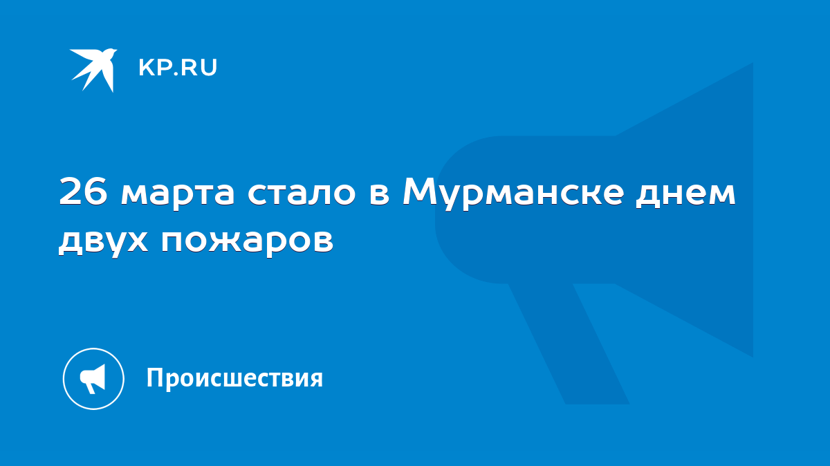 26 марта стало в Мурманске днем двух пожаров - KP.RU