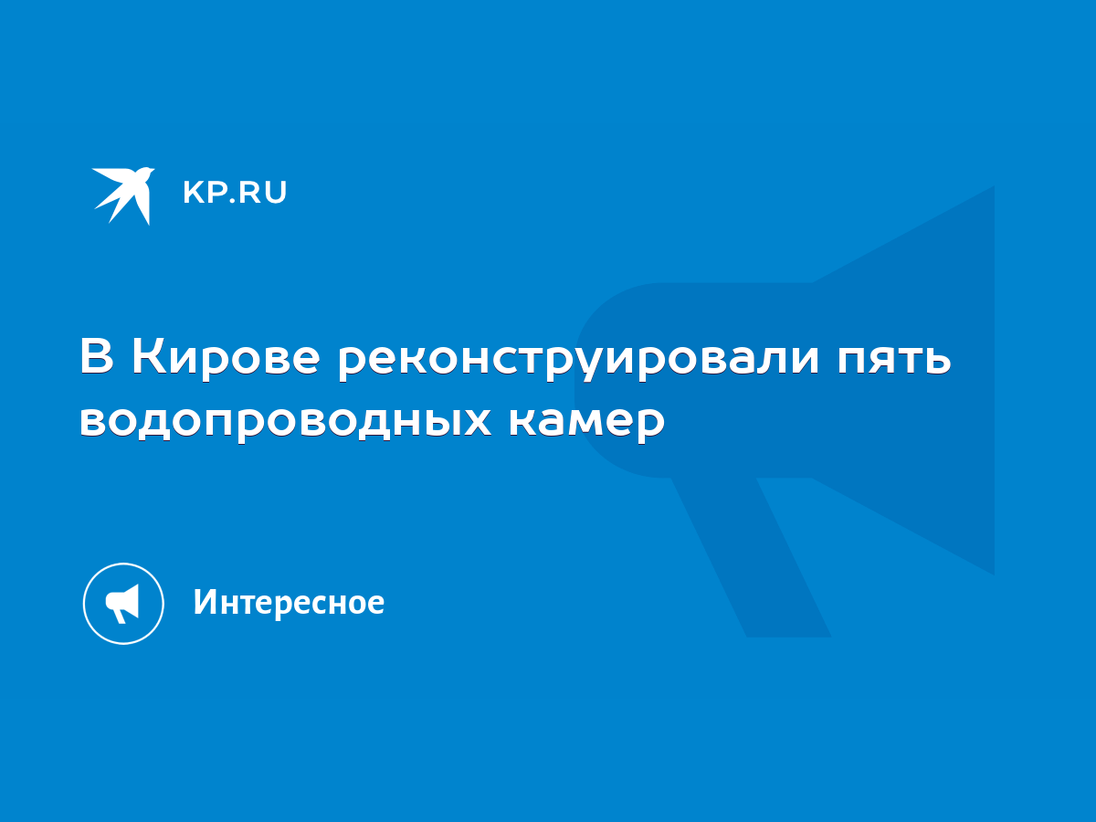 В Кирове реконструировали пять водопроводных камер - KP.RU