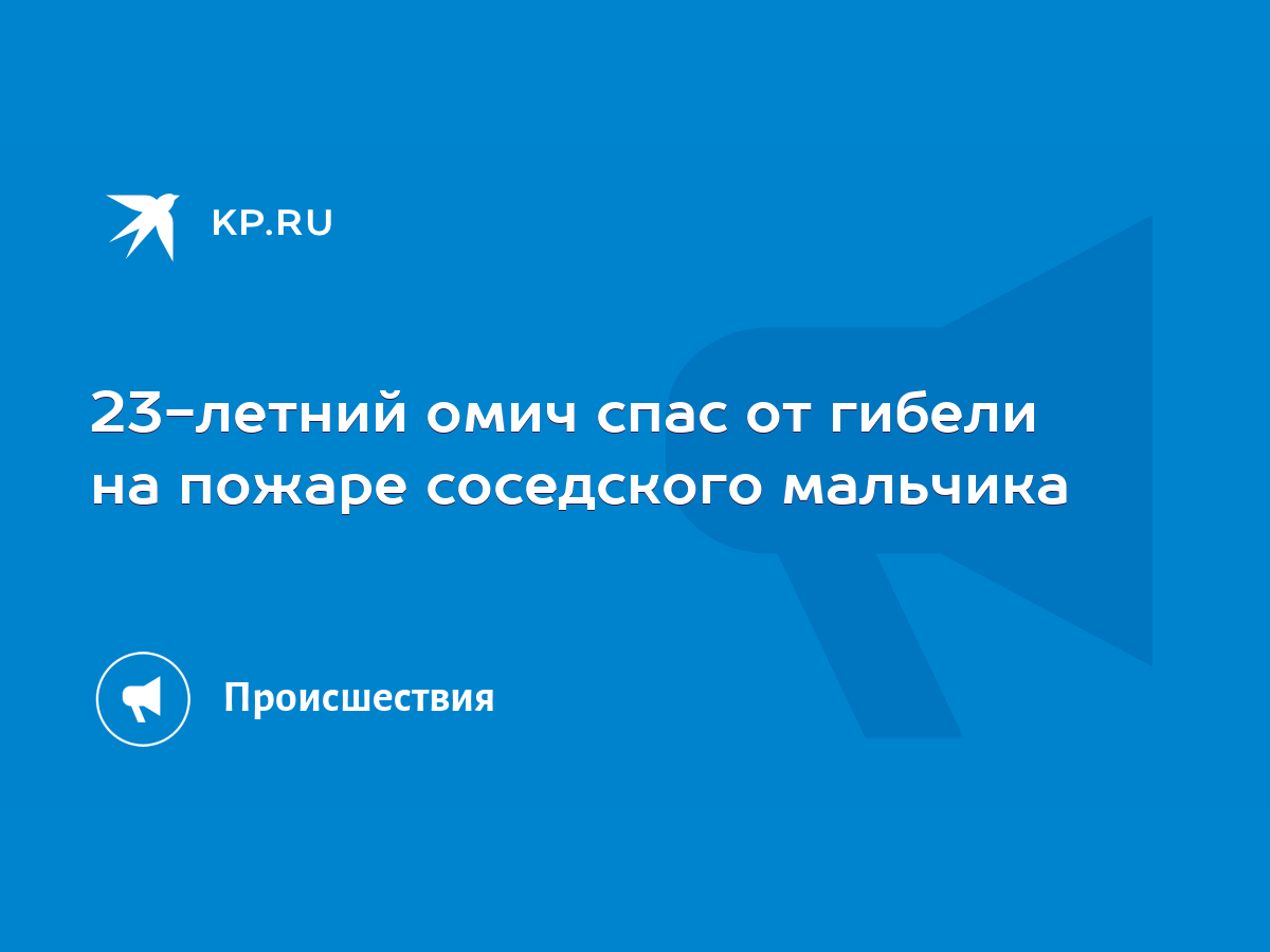 23-летний омич спас от гибели на пожаре соседского мальчика - KP.RU