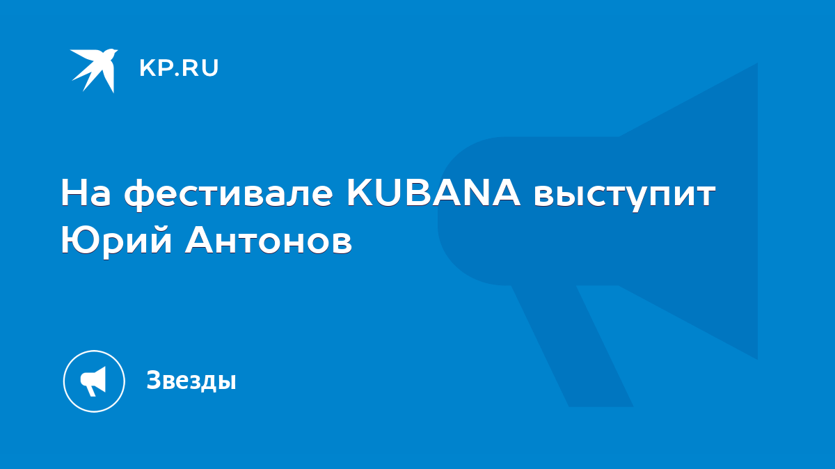 На фестивале KUBANA выступит Юрий Антонов - KP.RU