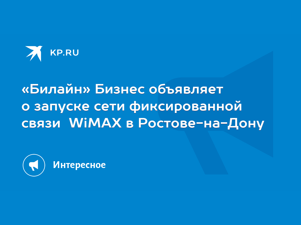 Билайн» Бизнес объявляет о запуске сети фиксированной связи WiMAX в  Ростове-на-Дону - KP.RU