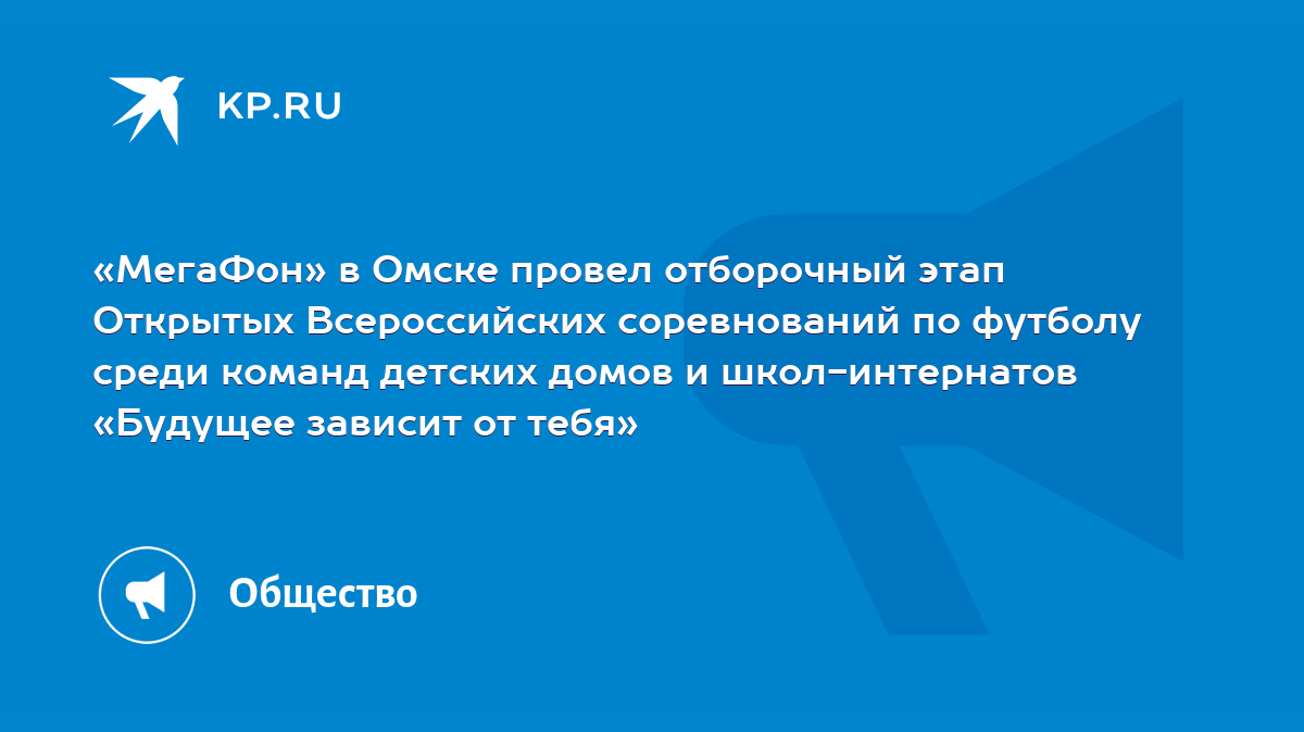 МегаФон» в Омске провел отборочный этап Открытых Всероссийских соревнований  по футболу среди команд детских домов и школ-интернатов «Будущее зависит от  тебя» - KP.RU