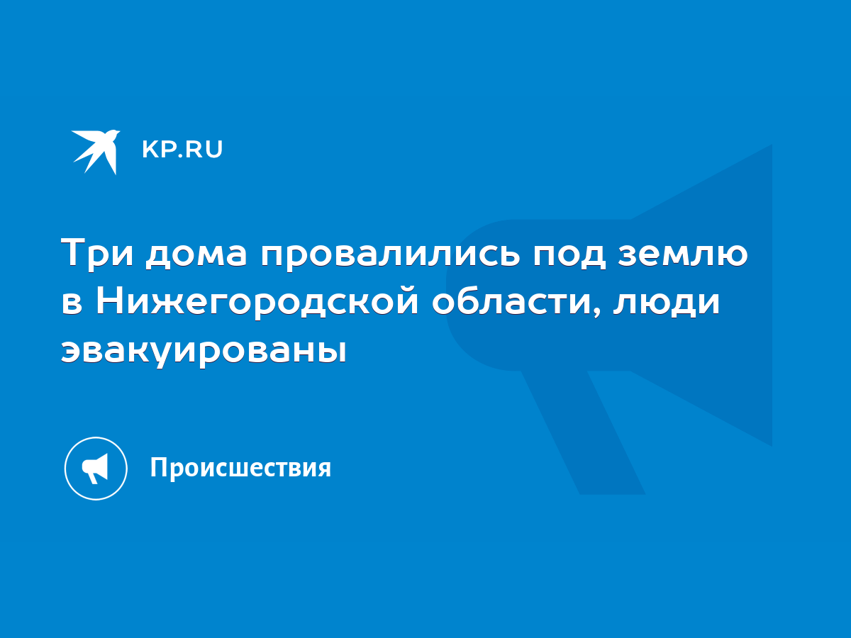 Три дома провалились под землю в Нижегородской области, люди эвакуированы -  KP.RU