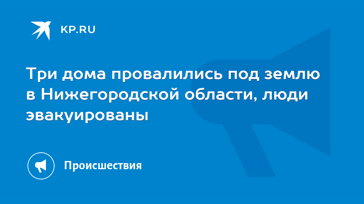 Три дома провалились под землю в Нижегородской области, люди эвакуированы -  KP.RU