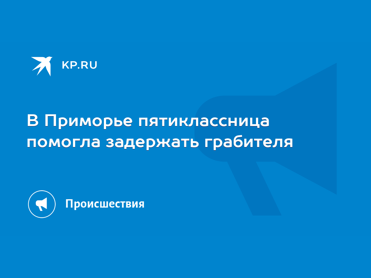 В Приморье пятиклассница помогла задержать грабителя - KP.RU