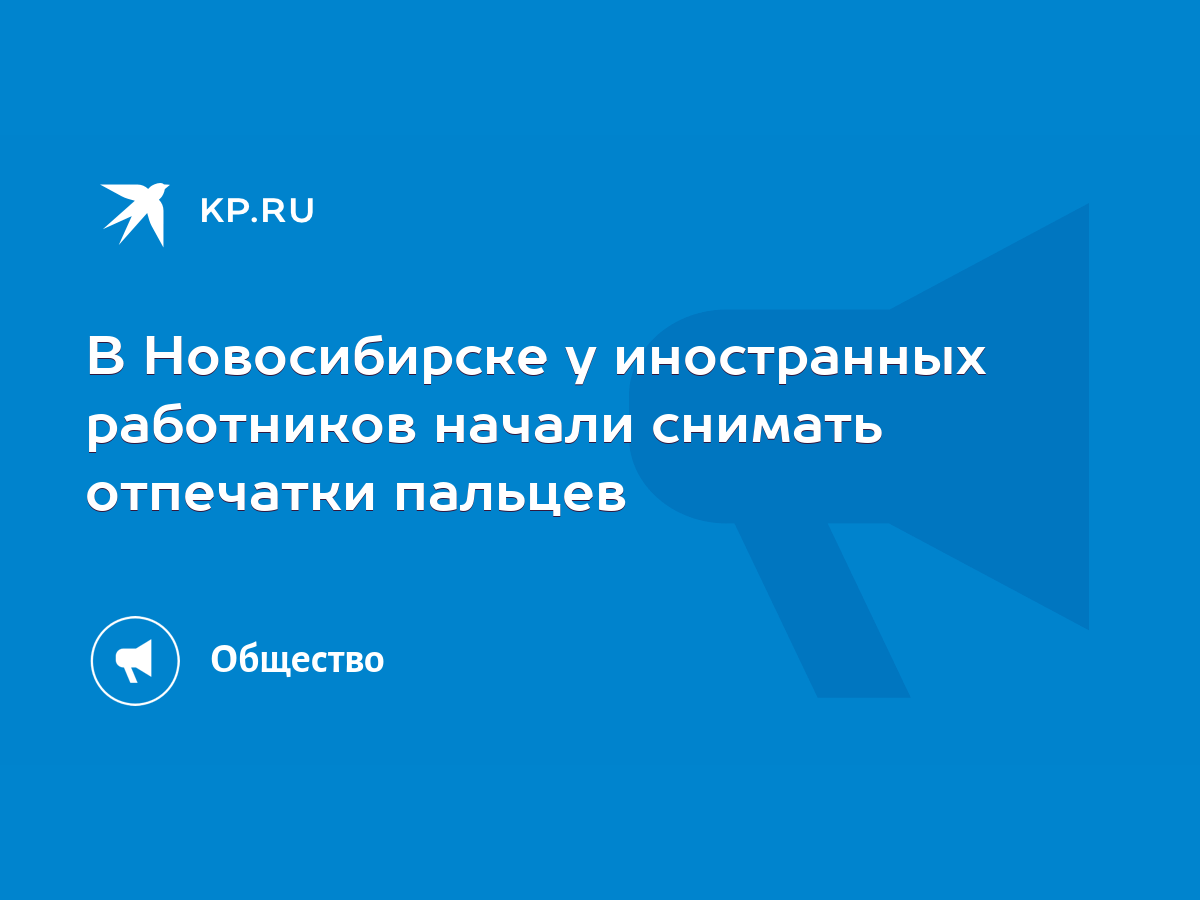 В Новосибирске у иностранных работников начали снимать отпечатки пальцев -  KP.RU