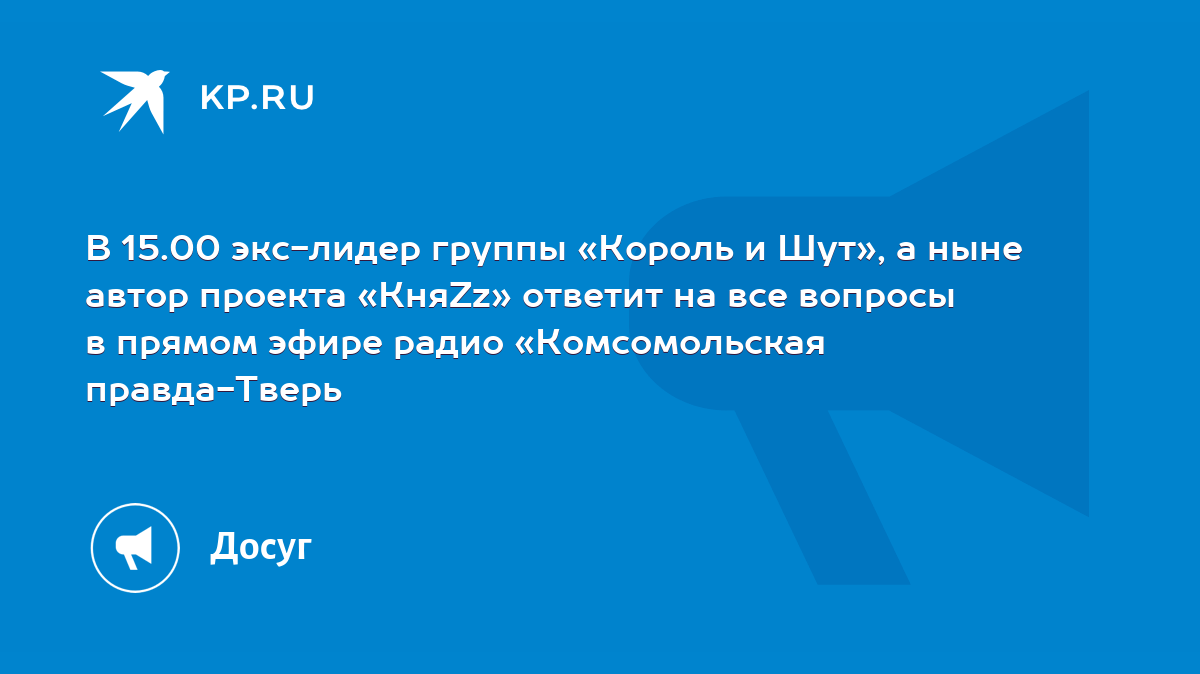 В 15.00 экс-лидер группы «Король и Шут», а ныне автор проекта «КняZz»  ответит на все вопросы в прямом эфире радио «Комсомольская правда-Тверь -  KP.RU