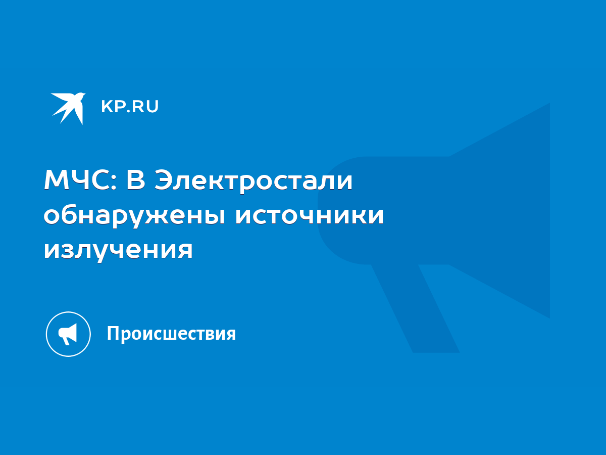 МЧС: В Электростали обнаружены источники излучения - KP.RU