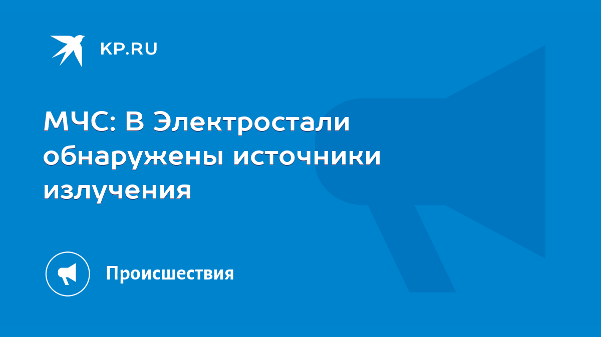 МЧС: В Электростали обнаружены источники излучения - KP.RU