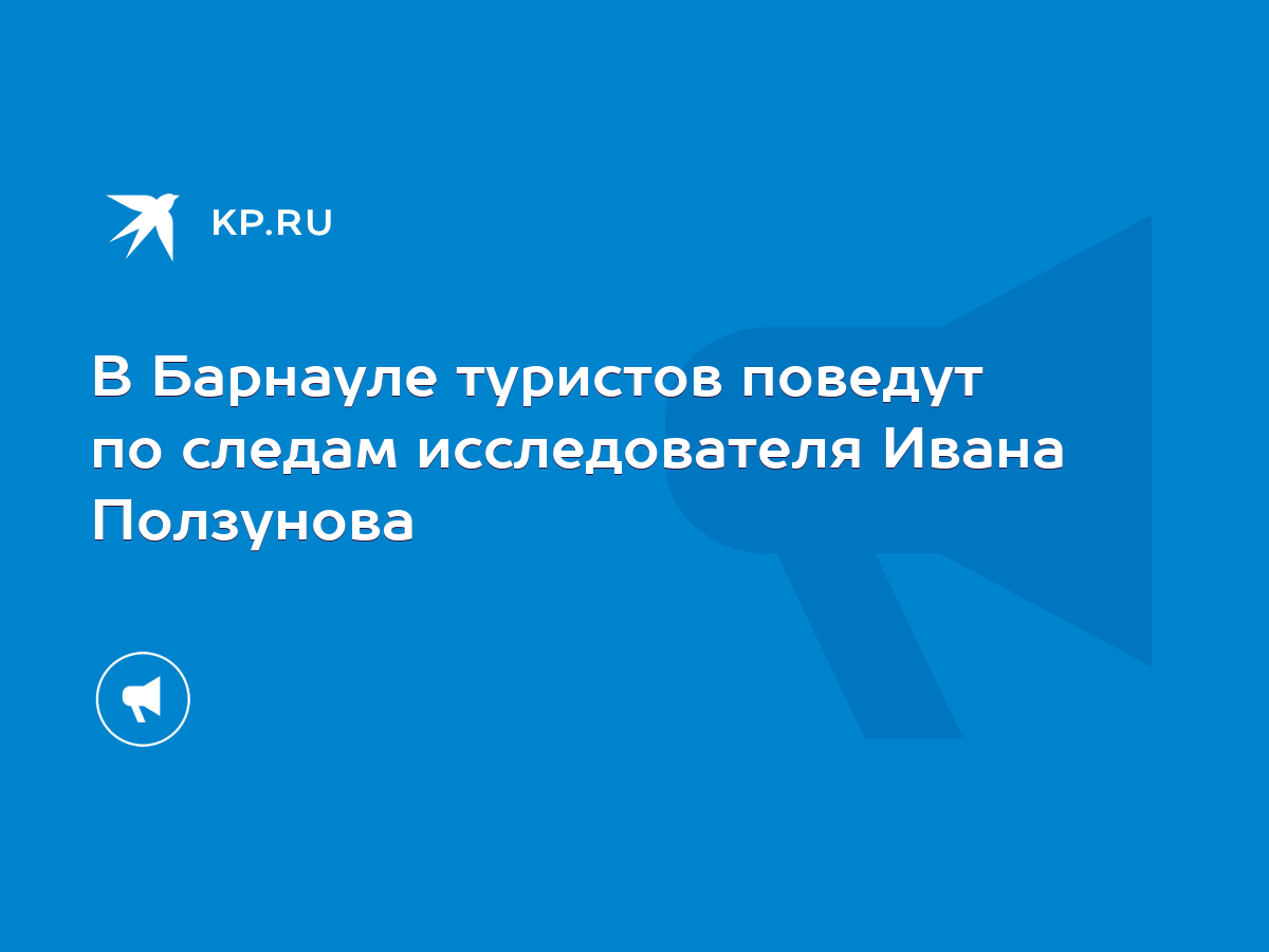 В Барнауле туристов поведут по следам исследователя Ивана Ползунова - KP.RU