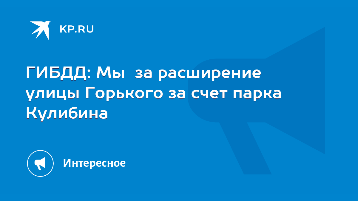 ГИБДД: Мы за расширение улицы Горького за счет парка Кулибина - KP.RU