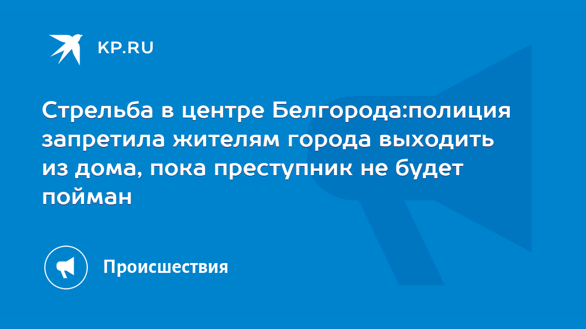 Стрельба в центре Белгорода:полиция запретила жителям города выходить из  дома, пока преступник не будет пойман - KP.RU