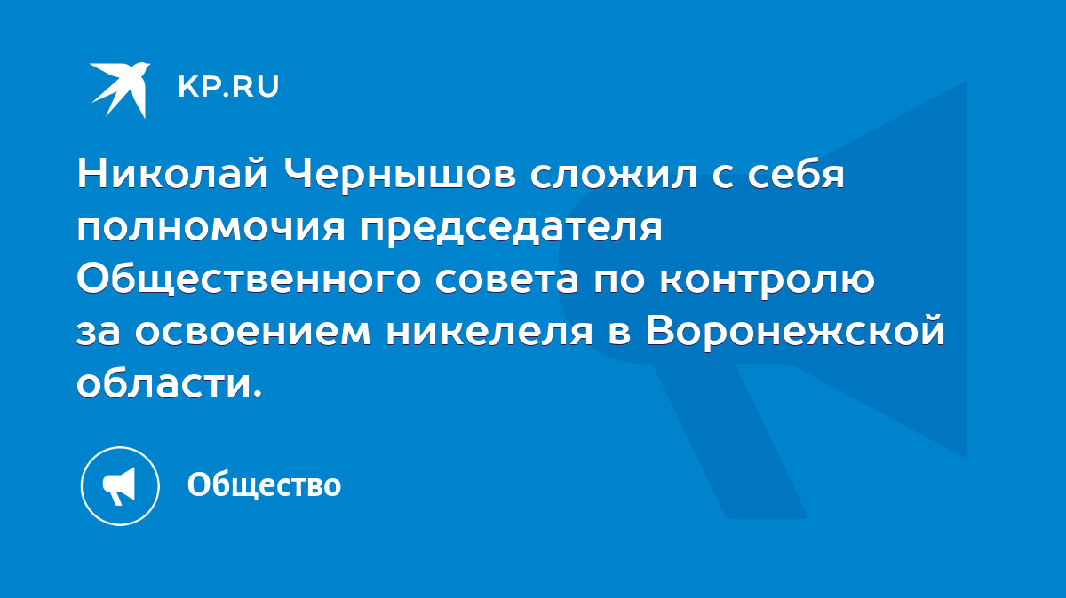 Николай Чернышов сложил с себя полномочия председателя Общественного совета  по контролю за освоением никелеля в Воронежской области. - KP.RU