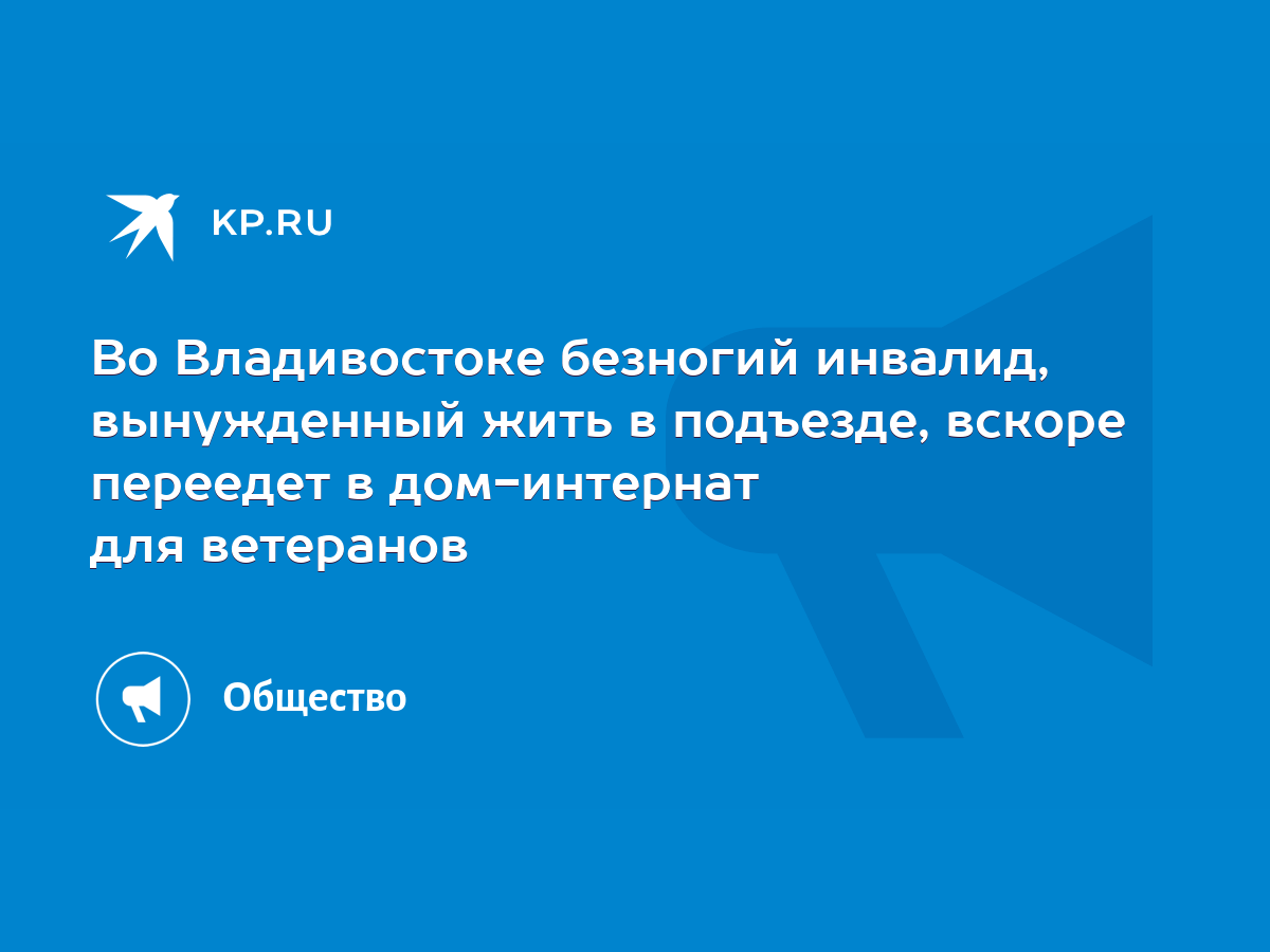 Во Владивостоке безногий инвалид, вынужденный жить в подъезде, вскоре  переедет в дом-интернат для ветеранов - KP.RU