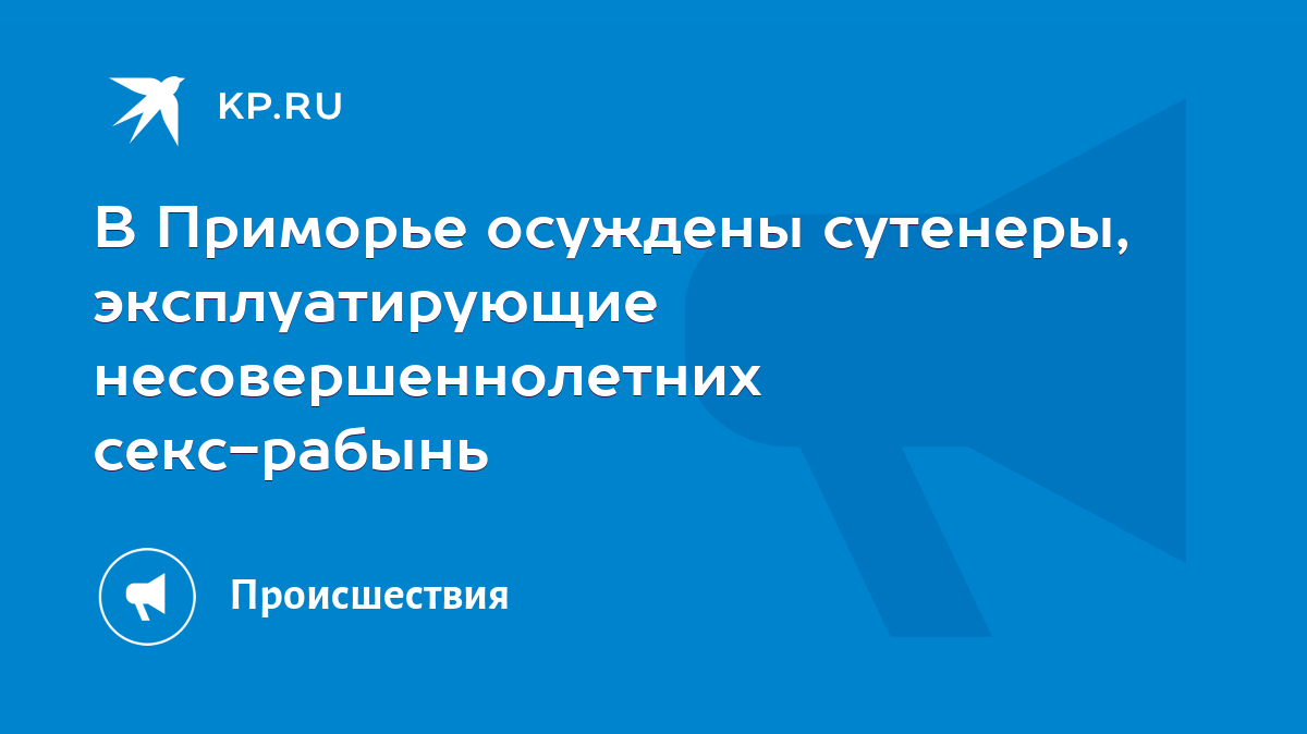 В Приморье осуждены сутенеры, эксплуатирующие несовершеннолетних  секс-рабынь - KP.RU