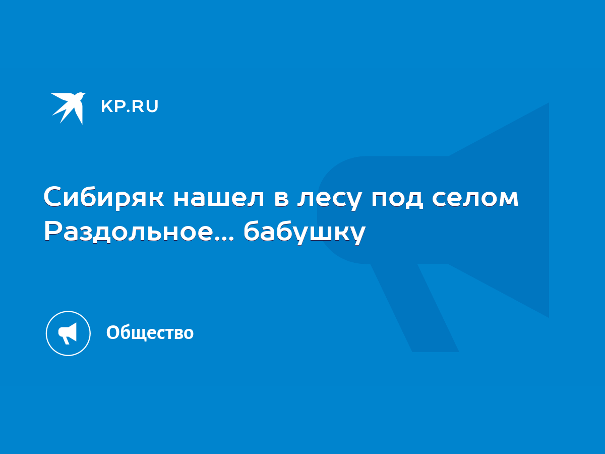 Сибиряк нашел в лесу под селом Раздольное... бабушку - KP.RU