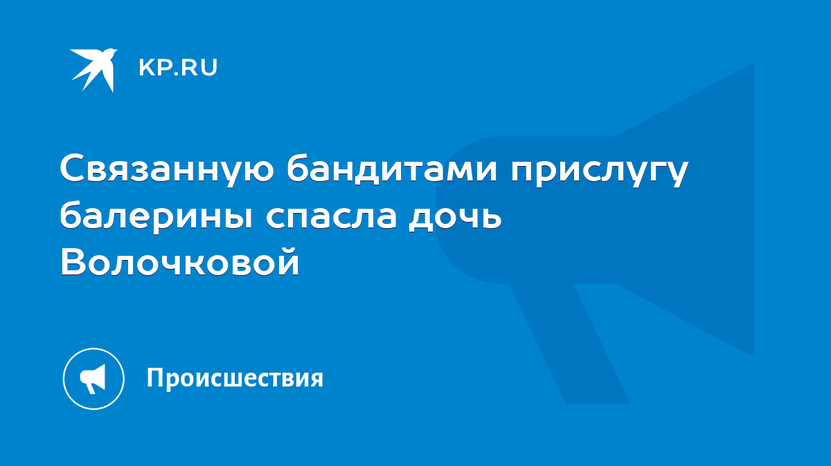 Связанную бандитами прислугу балерины спасла дочь Волочковой - KP.RU