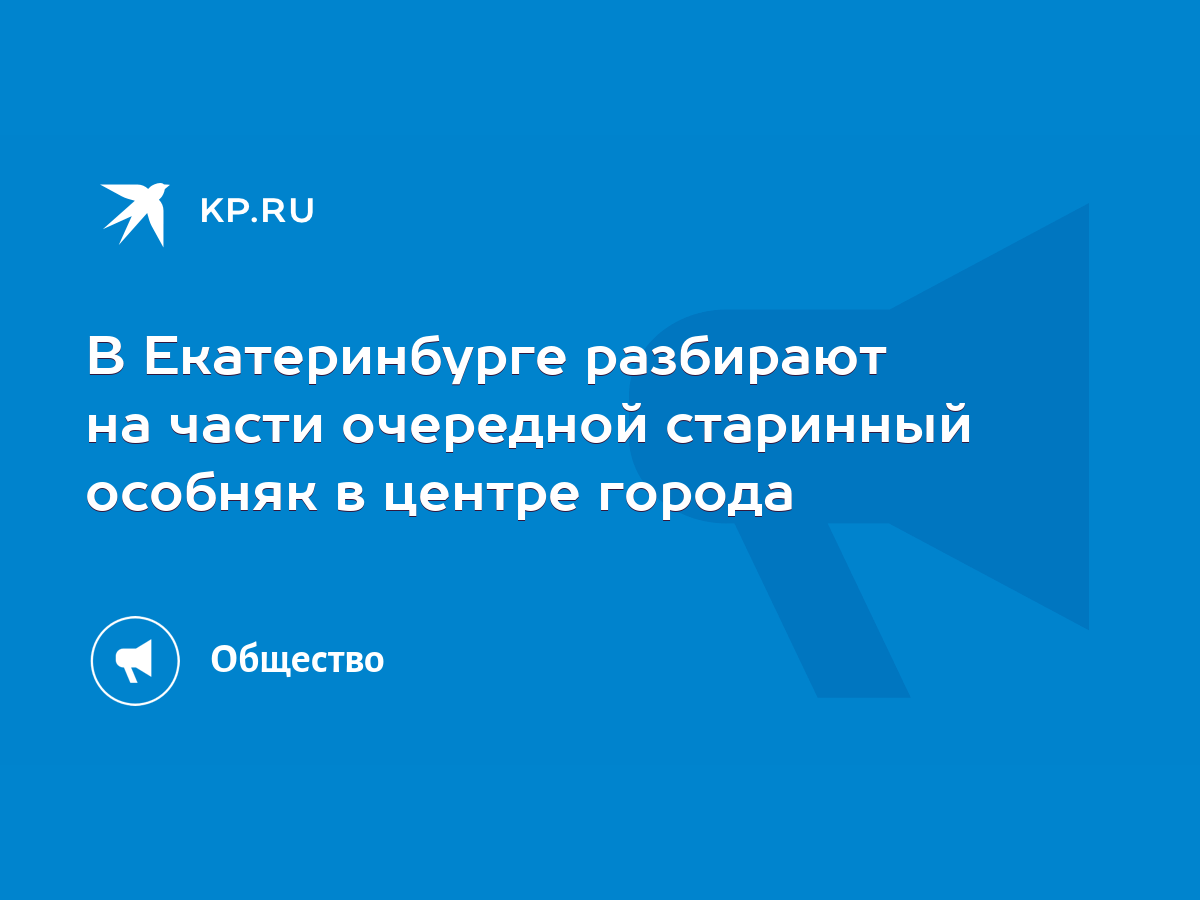 В Екатеринбурге разбирают на части очередной старинный особняк в центре  города - KP.RU