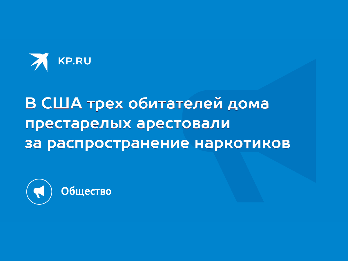 В США трех обитателей дома престарелых арестовали за распространение  наркотиков - KP.RU