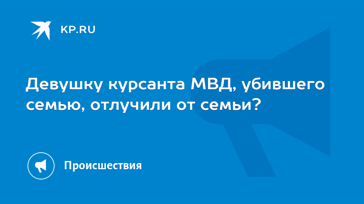 Девушку курсанта МВД, убившего семью, отлучили от семьи? - KP.RU