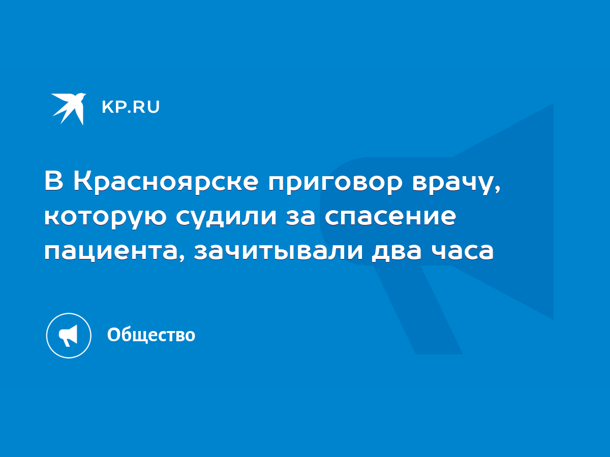 В Красноярске приговор врачу, которую судили за спасение пациента,  зачитывали два часа - KP.RU