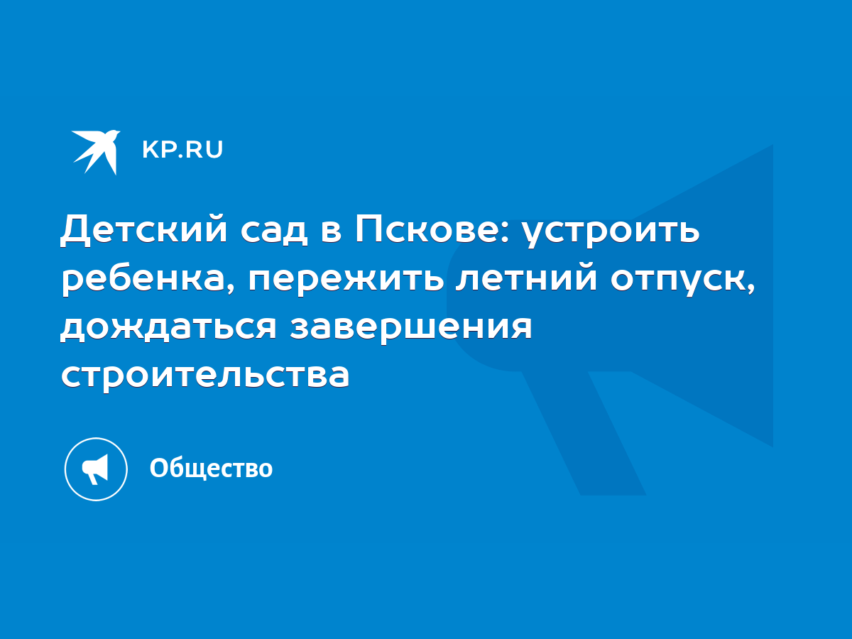 Детский сад в Пскове: устроить ребенка, пережить летний отпуск, дождаться  завершения строительства - KP.RU