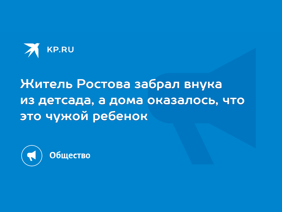 Житель Ростова забрал внука из детсада, а дома оказалось, что это чужой  ребенок - KP.RU