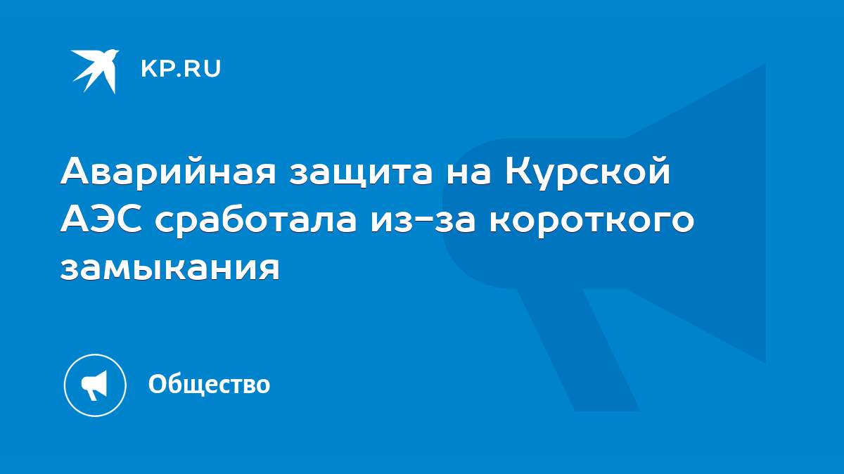 Аварийная защита на Курской АЭС сработала из-за короткого замыкания - KP.RU