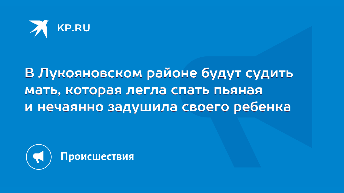 В Лукояновском районе будут судить мать, которая легла спать пьяная и  нечаянно задушила своего ребенка - KP.RU