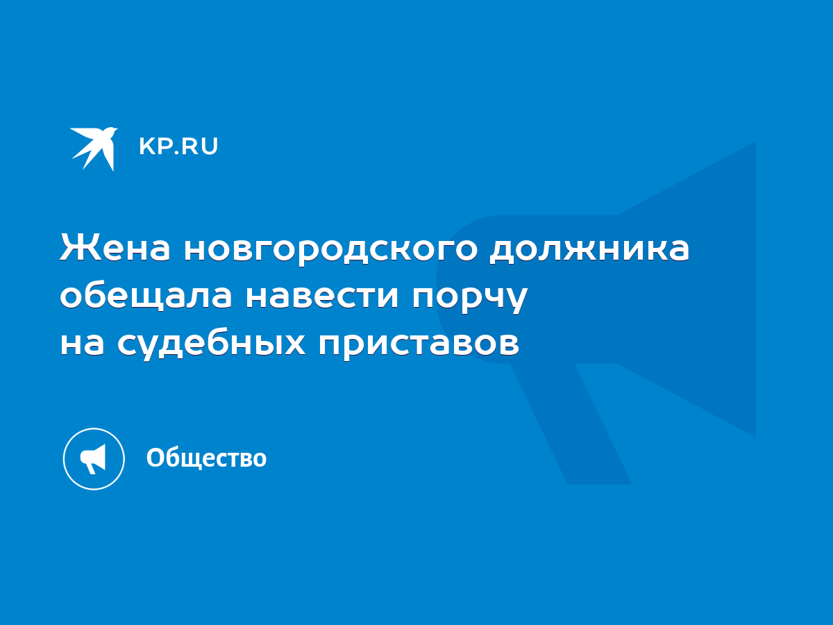 Жена новгородского должника обещала навести порчу на судебных приставов -  KP.RU