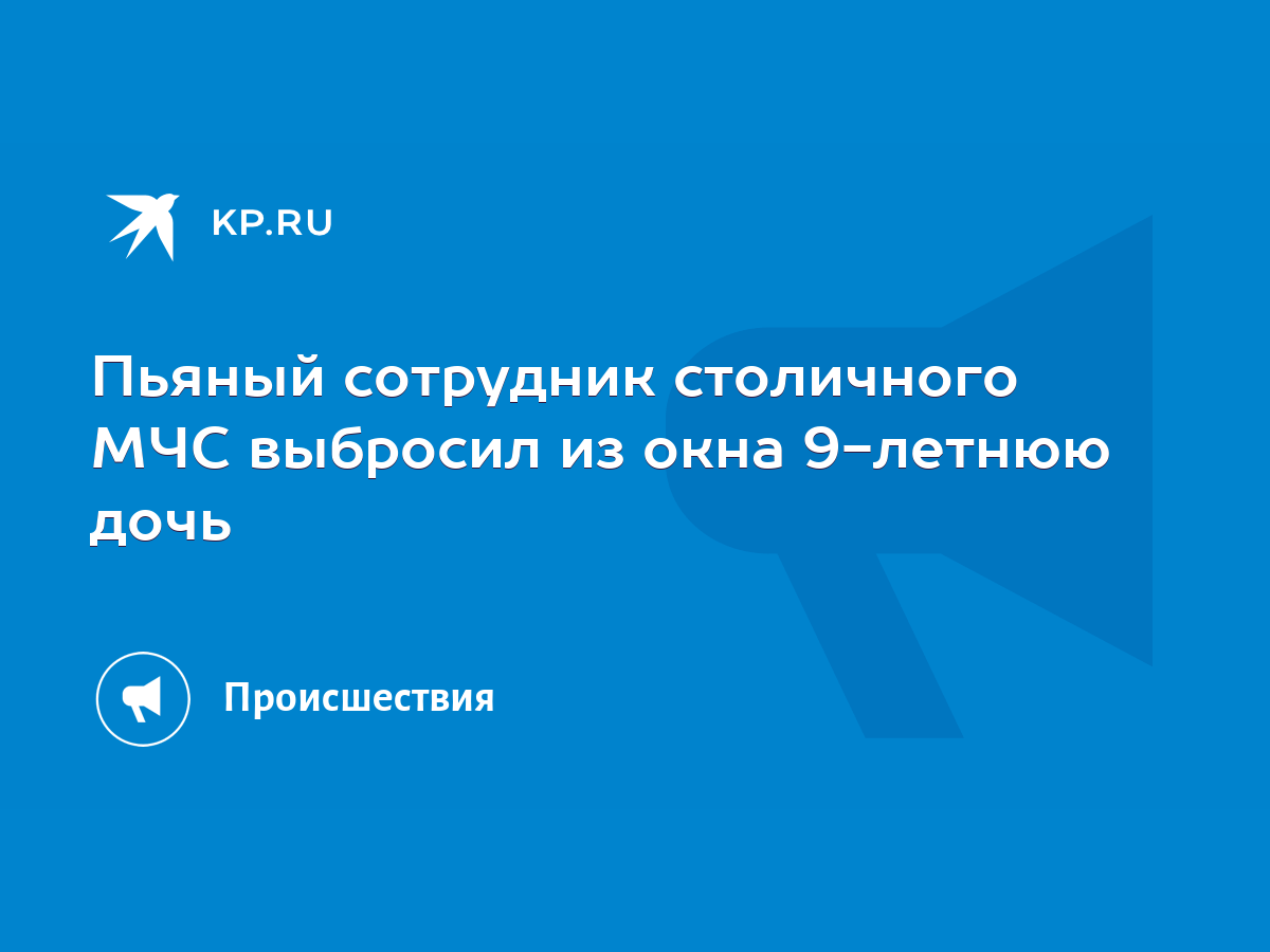 Пьяный сотрудник столичного МЧС выбросил из окна 9-летнюю дочь - KP.RU