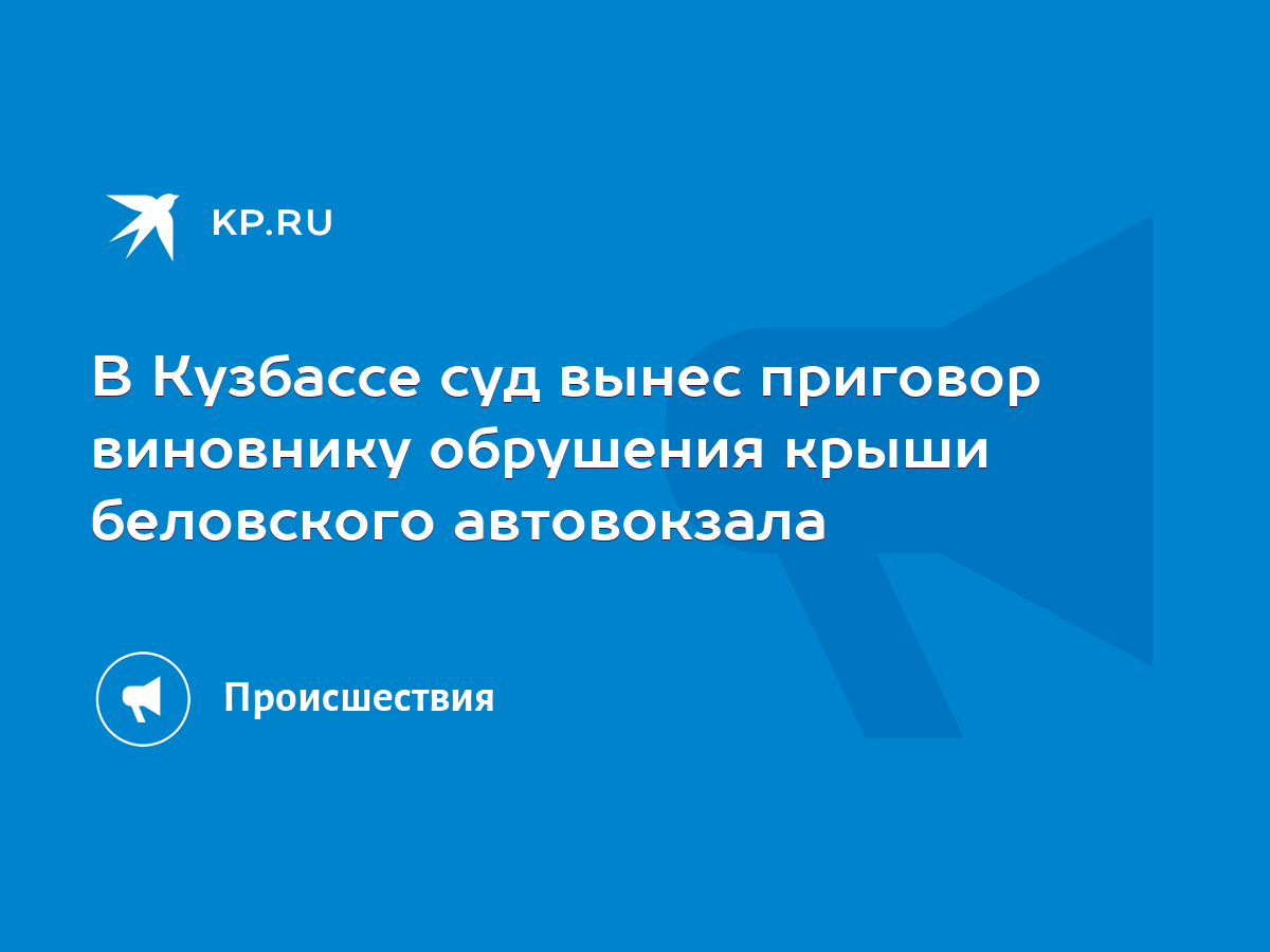 В Кузбассе суд вынес приговор виновнику обрушения крыши беловского  автовокзала - KP.RU