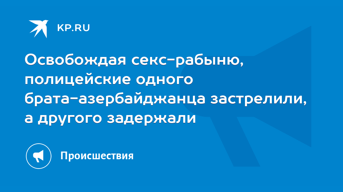 Освобождая секс-рабыню, полицейские одного брата-азербайджанца застрелили,  а другого задержали - KP.RU