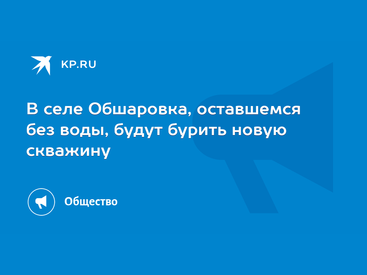 В селе Обшаровка, оставшемся без воды, будут бурить новую скважину - KP.RU