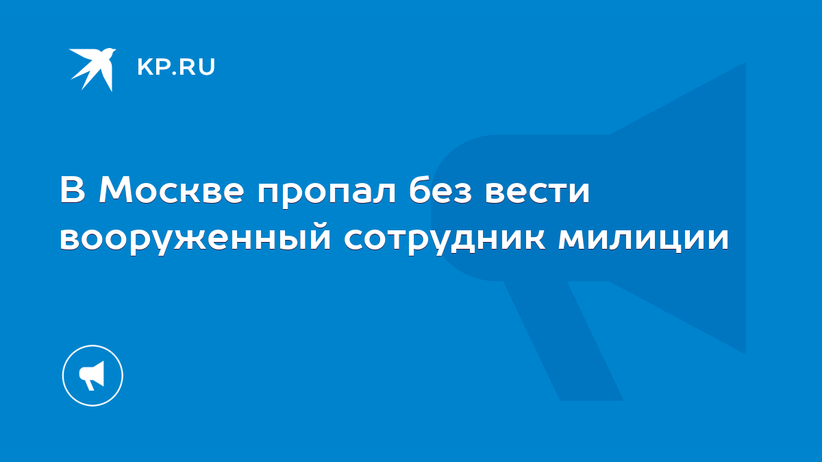 В Москве пропал без вести вооруженный сотрудник милиции - KP.RU