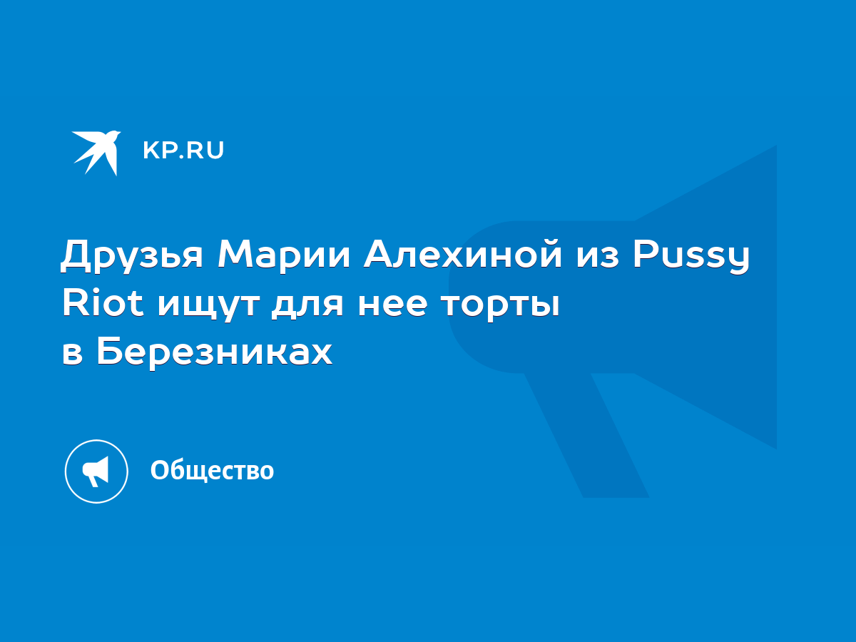 Друзья Марии Алехиной из Pussy Riot ищут для нее торты в Березниках - KP.RU