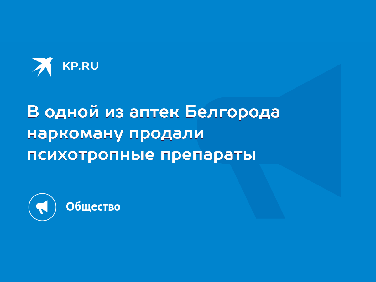 В одной из аптек Белгорода наркоману продали психотропные препараты - KP.RU