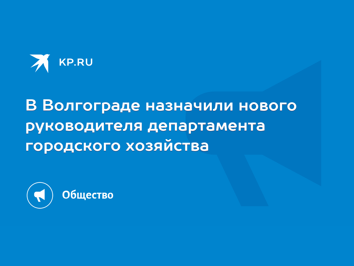 В Волгограде назначили нового руководителя департамента городского хозяйства  - KP.RU