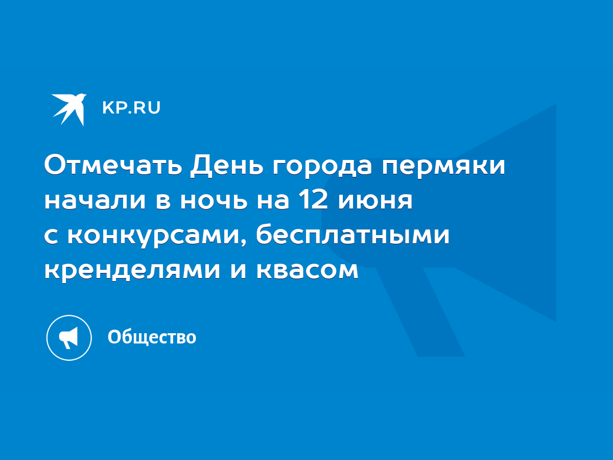 Отмечать День города пермяки начали в ночь на 12 июня с конкурсами,  бесплатными кренделями и квасом - KP.RU