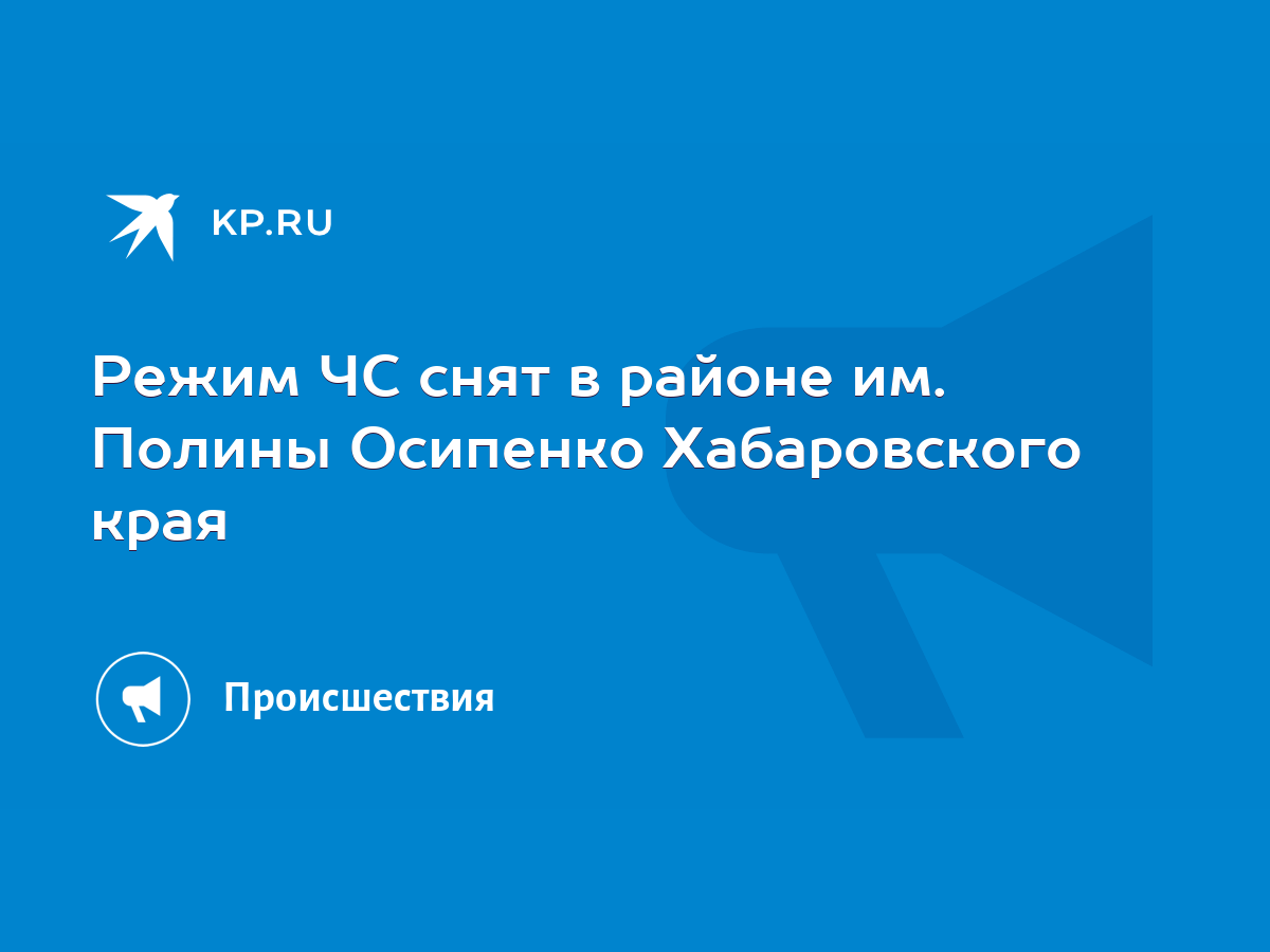 Режим ЧС снят в районе им. Полины Осипенко Хабаровского края - KP.RU