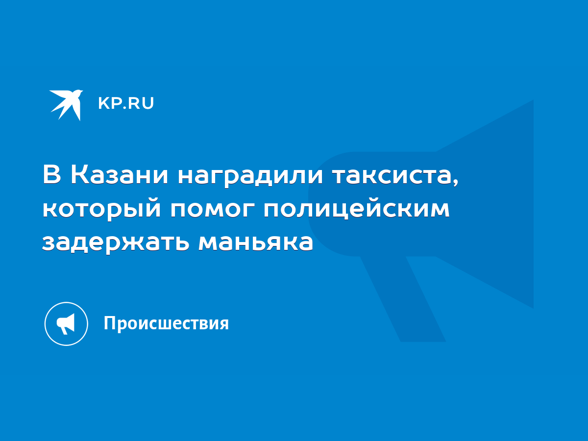 В Казани наградили таксиста, который помог полицейским задержать маньяка -  KP.RU